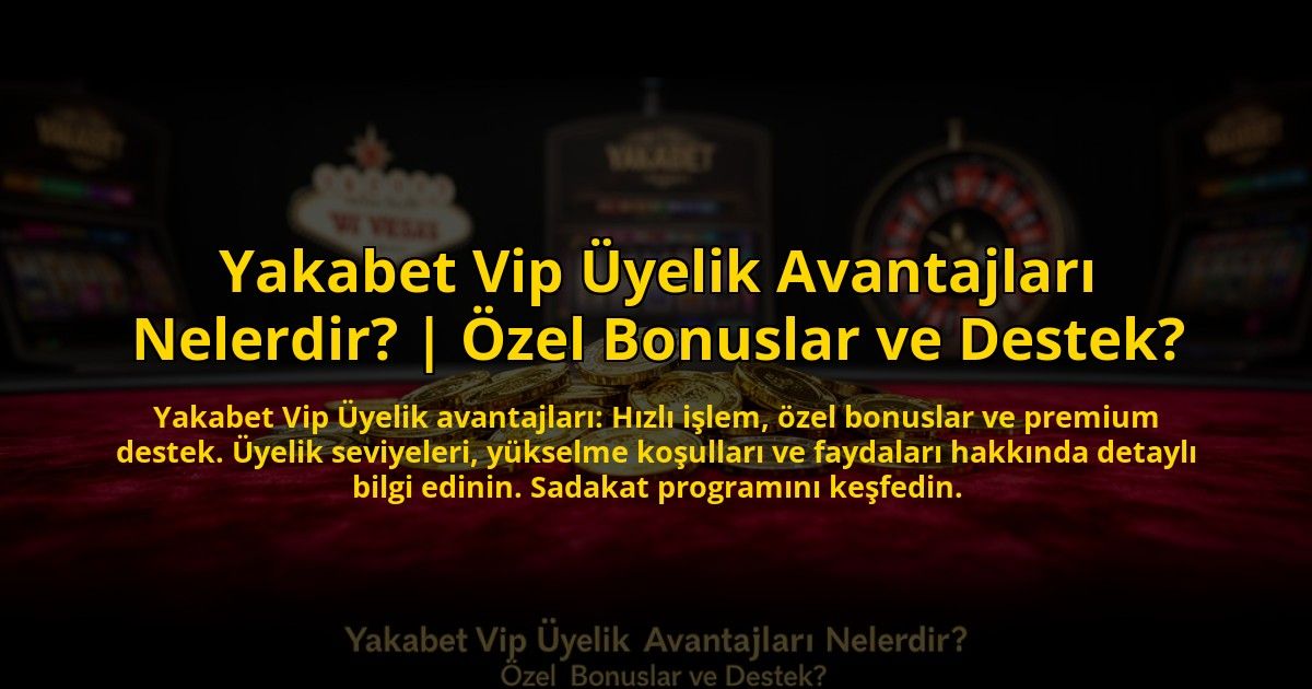 Yakabet-Vip-Uyelik-Avantajlari-Nelerdir-Ozel-Bonuslar-ve-Destek-overlay-1773085862.jpg